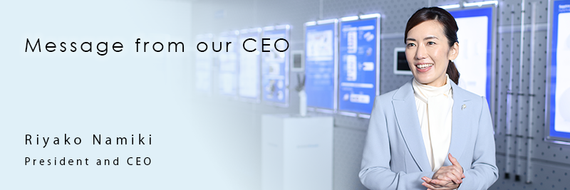 Message from our CEO President and CEO Namiki Riyako